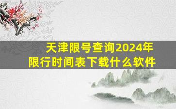 天津限号查询2024年限行时间表下载什么软件