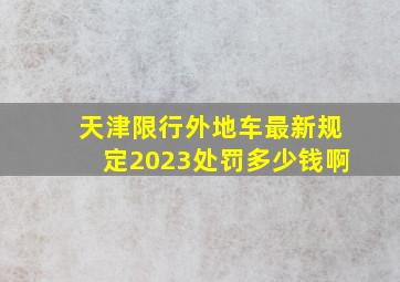 天津限行外地车最新规定2023处罚多少钱啊