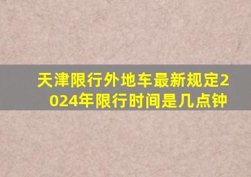 天津限行外地车最新规定2024年限行时间是几点钟