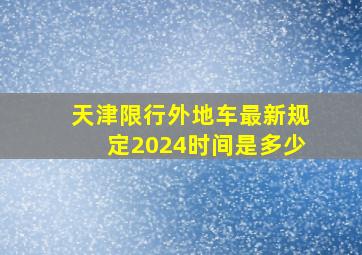 天津限行外地车最新规定2024时间是多少