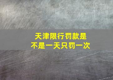 天津限行罚款是不是一天只罚一次