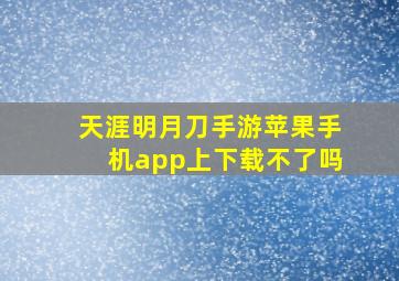 天涯明月刀手游苹果手机app上下载不了吗