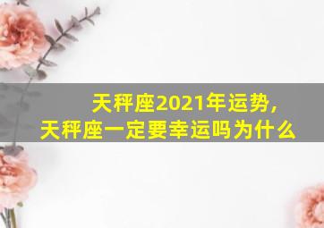 天秤座2021年运势,天秤座一定要幸运吗为什么