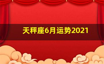 天秤座6月运势2021