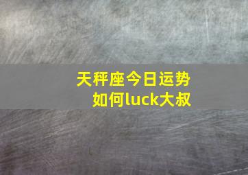 天秤座今日运势如何luck大叔