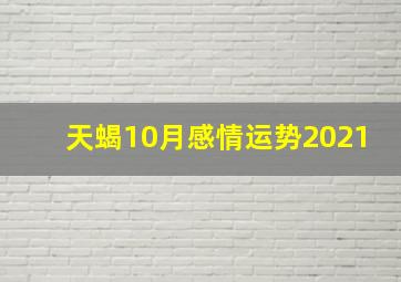 天蝎10月感情运势2021