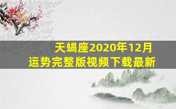 天蝎座2020年12月运势完整版视频下载最新