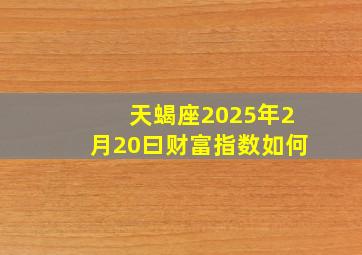 天蝎座2025年2月20曰财富指数如何