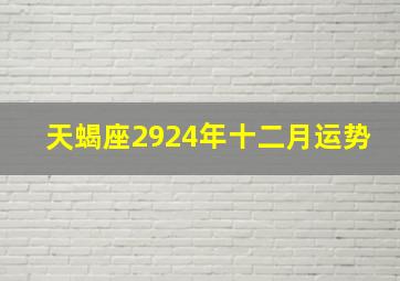 天蝎座2924年十二月运势