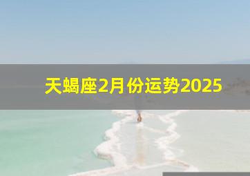 天蝎座2月份运势2025