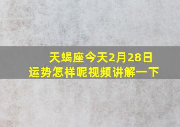 天蝎座今天2月28日运势怎样呢视频讲解一下