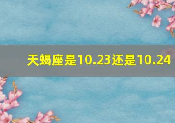 天蝎座是10.23还是10.24