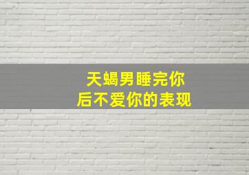 天蝎男睡完你后不爱你的表现