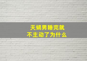 天蝎男睡完就不主动了为什么