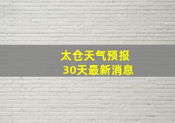 太仓天气预报30天最新消息