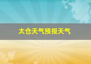 太仓天气预报天气