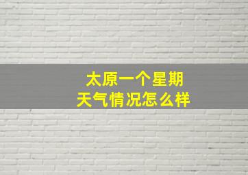 太原一个星期天气情况怎么样