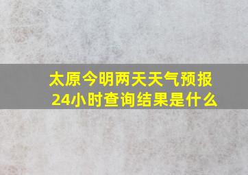 太原今明两天天气预报24小时查询结果是什么