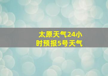 太原天气24小时预报5号天气