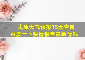 太原天气预报15天查询百度一下疫情报告最新情况