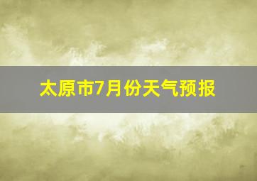 太原市7月份天气预报