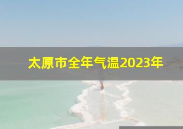 太原市全年气温2023年