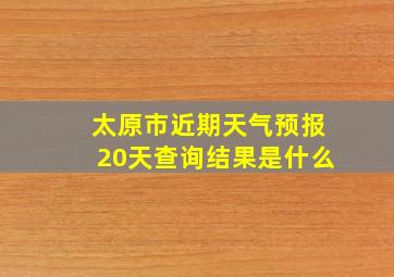 太原市近期天气预报20天查询结果是什么