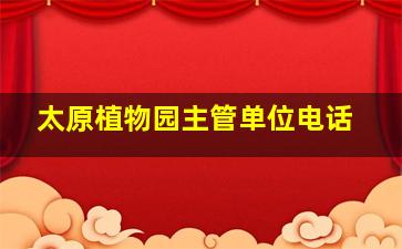 太原植物园主管单位电话