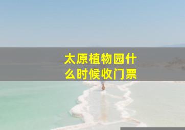 太原植物园什么时候收门票