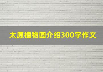 太原植物园介绍300字作文