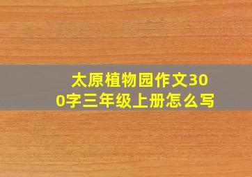 太原植物园作文300字三年级上册怎么写