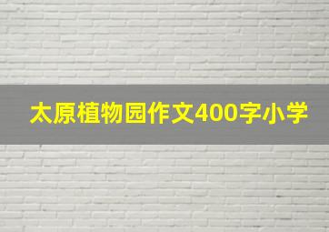 太原植物园作文400字小学