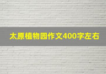 太原植物园作文400字左右