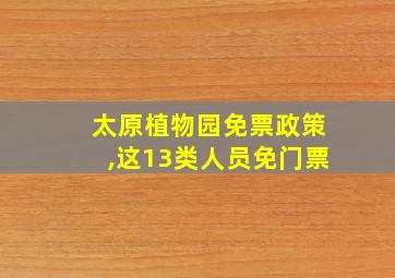 太原植物园免票政策,这13类人员免门票