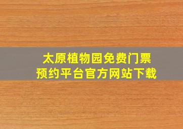 太原植物园免费门票预约平台官方网站下载