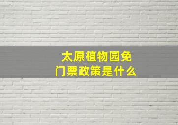 太原植物园免门票政策是什么