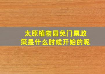 太原植物园免门票政策是什么时候开始的呢