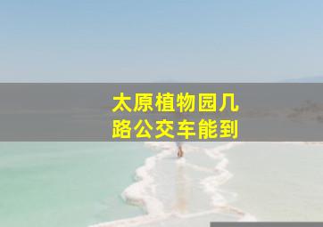 太原植物园几路公交车能到