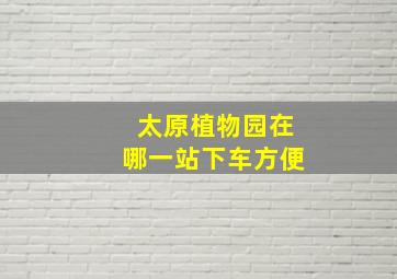 太原植物园在哪一站下车方便