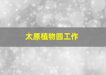 太原植物园工作