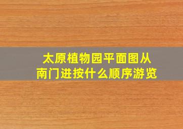 太原植物园平面图从南门进按什么顺序游览