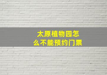 太原植物园怎么不能预约门票