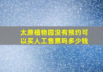 太原植物园没有预约可以买人工售票吗多少钱