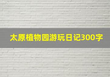 太原植物园游玩日记300字