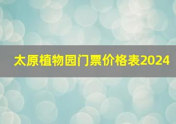 太原植物园门票价格表2024