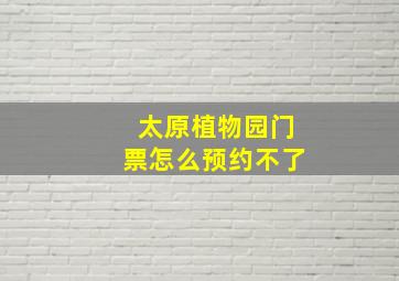 太原植物园门票怎么预约不了