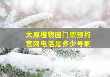 太原植物园门票预约官网电话是多少号啊