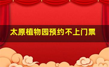 太原植物园预约不上门票