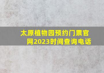 太原植物园预约门票官网2023时间查询电话