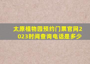 太原植物园预约门票官网2023时间查询电话是多少